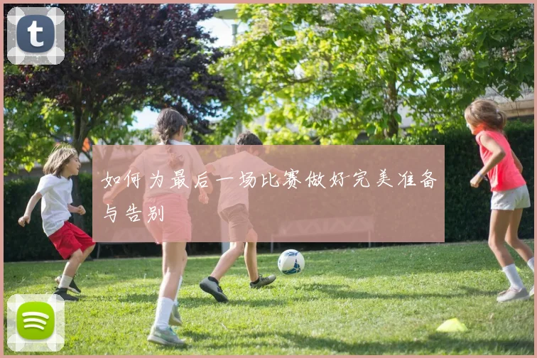 如何为最后一场比赛做好完美准备与告别