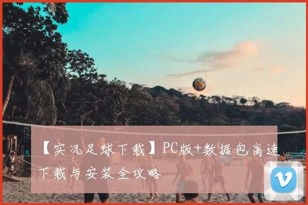 【实况足球下载】PC版+数据包高速下载与安装全攻略