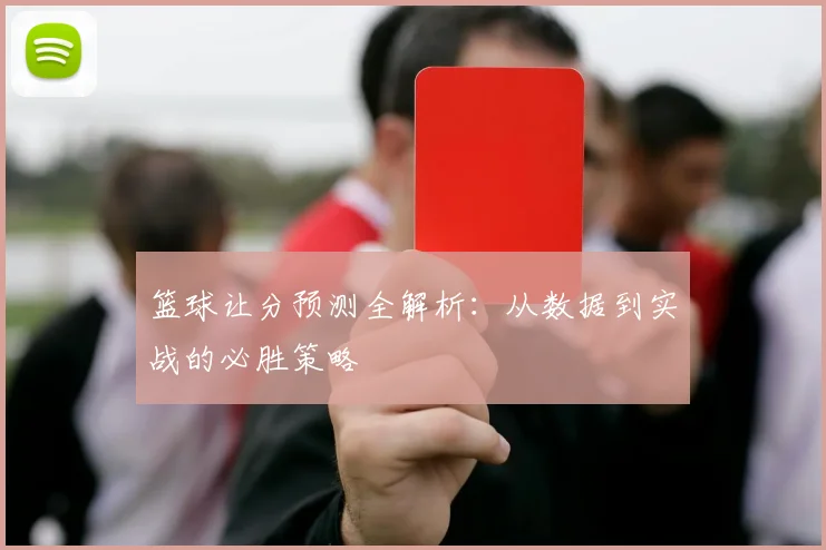 篮球让分预测全解析:从数据到实战的必胜策略