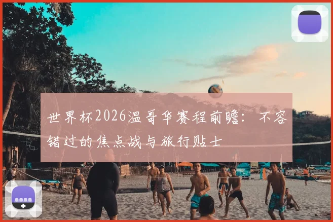 世界杯2026温哥华赛程前瞻:不容错过的焦点战与旅行贴士