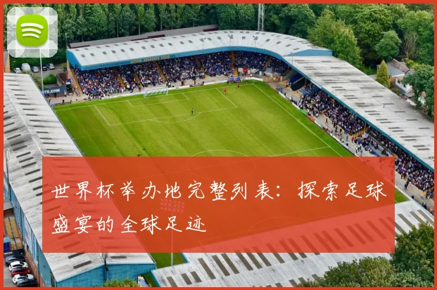 世界杯举办地完整列表：探索足球盛宴的全球足迹