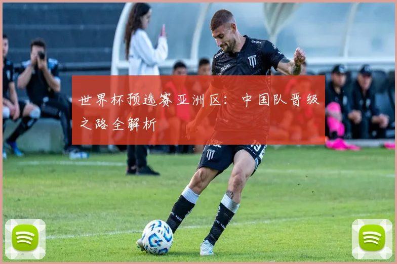 世界杯预选赛亚洲区：中国队晋级之路全解析