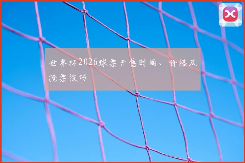 世界杯2026球票开售时间、价格及抢票技巧