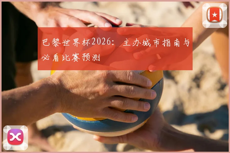 巴黎世界杯2026:主办城市指南与必看比赛预测