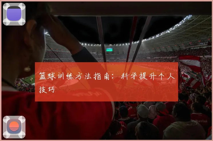 篮球训练方法指南：科学提升个人技巧