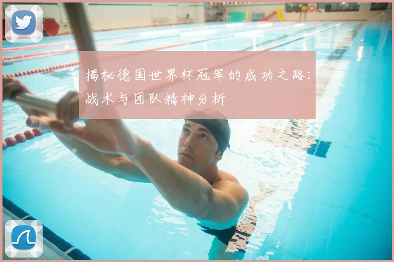 揭秘德国世界杯冠军的成功之路：战术与团队精神分析
